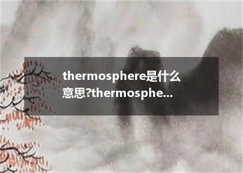 thermosphere是什么意思?thermosphere怎么发音?thermosphere的解释和用法