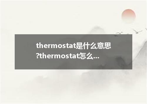 thermostat是什么意思?thermostat怎么发音?thermostat的解释和用法