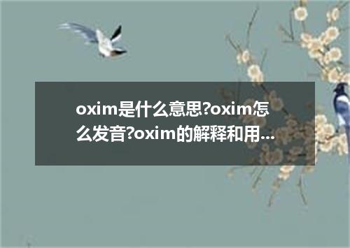 oxim是什么意思?oxim怎么发音?oxim的解释和用法