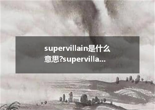 supervillain是什么意思?supervillain怎么发音?supervillain的解释和用法