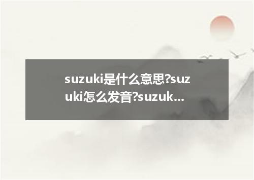 suzuki是什么意思?suzuki怎么发音?suzuki的解释和用法