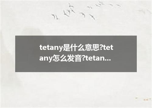 tetany是什么意思?tetany怎么发音?tetany的解释和用法