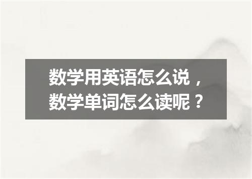 数学用英语怎么说,数学单词怎么读呢?