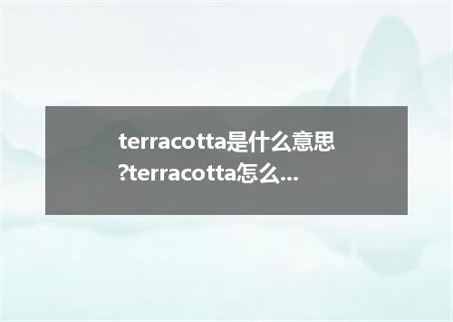 terracotta是什么意思?terracotta怎么发音?terracotta的解释和用法