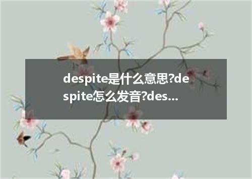 despite是什么意思?despite怎么发音?despite的解释和用法