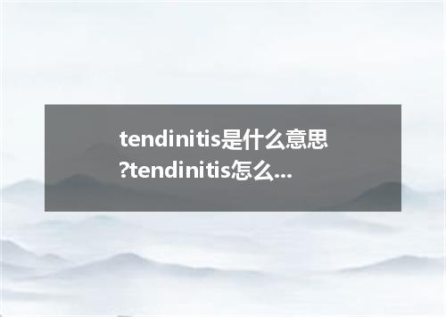 tendinitis是什么意思?tendinitis怎么发音?tendinitis的解释和用法