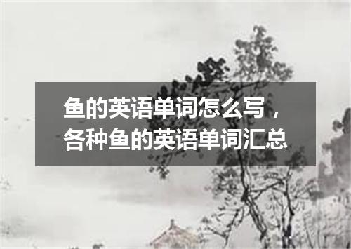 鱼的英语单词怎么写,各种鱼的英语单词汇总