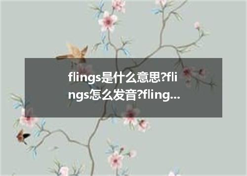 flings是什么意思?flings怎么发音?flings的解释和用法