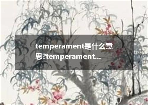 temperament是什么意思?temperament怎么发音?temperament的解释和用法