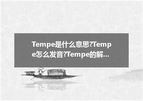Tempe是什么意思?Tempe怎么发音?Tempe的解释和用法