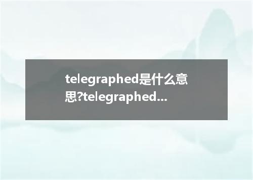 telegraphed是什么意思?telegraphed怎么发音?telegraphed的解释和用法