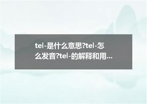 tel-是什么意思?tel-怎么发音?tel-的解释和用法