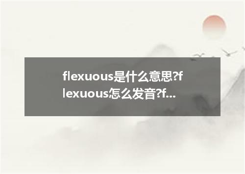 flexuous是什么意思?flexuous怎么发音?flexuous的解释和用法