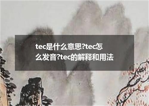 tec是什么意思?tec怎么发音?tec的解释和用法