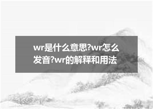 wr是什么意思?wr怎么发音?wr的解释和用法