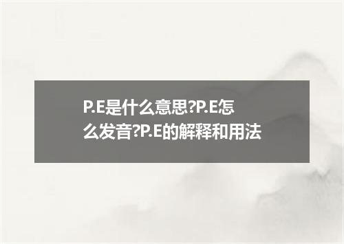 P.E是什么意思?P.E怎么发音?P.E的解释和用法
