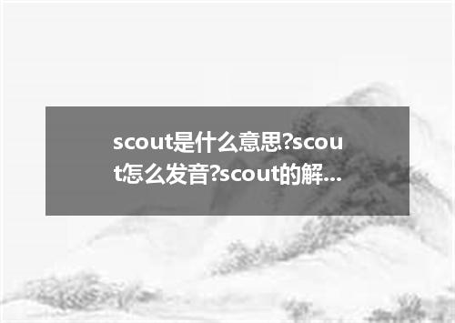 scout是什么意思?scout怎么发音?scout的解释和用法