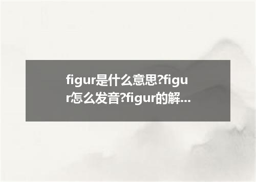 figur是什么意思?figur怎么发音?figur的解释和用法