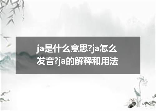 ja是什么意思?ja怎么发音?ja的解释和用法