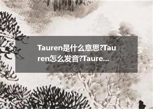 Tauren是什么意思?Tauren怎么发音?Tauren的解释和用法