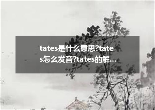 tates是什么意思?tates怎么发音?tates的解释和用法