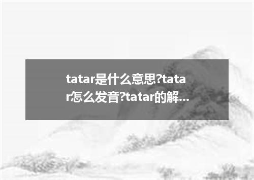 tatar是什么意思?tatar怎么发音?tatar的解释和用法