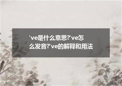 've是什么意思?'ve怎么发音?'ve的解释和用法
