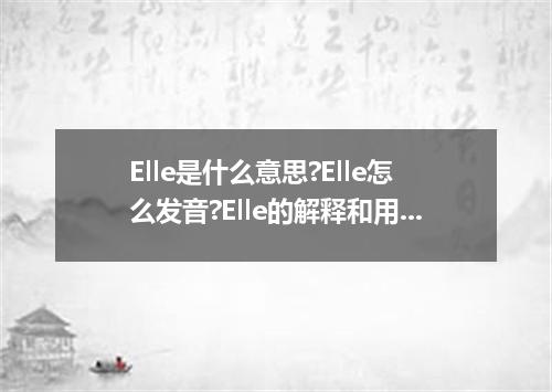 Elle是什么意思?Elle怎么发音?Elle的解释和用法