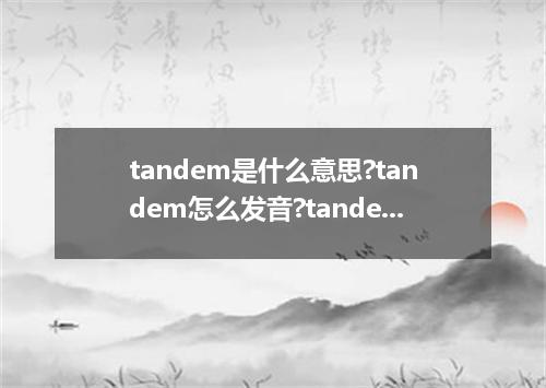 tandem是什么意思?tandem怎么发音?tandem的解释和用法