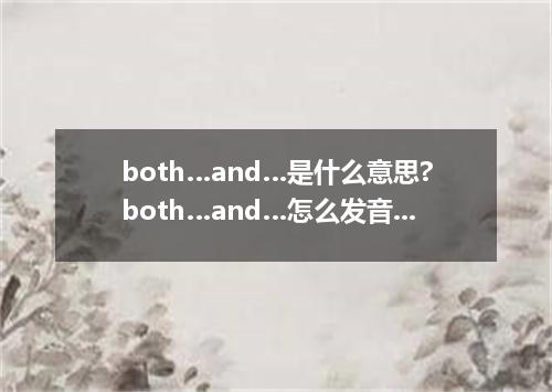 both…and…是什么意思?both…and…怎么发音?both…and…的解释和用法