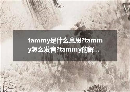 tammy是什么意思?tammy怎么发音?tammy的解释和用法