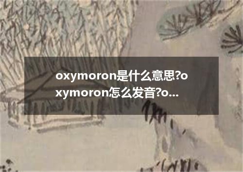 oxymoron是什么意思?oxymoron怎么发音?oxymoron的解释和用法