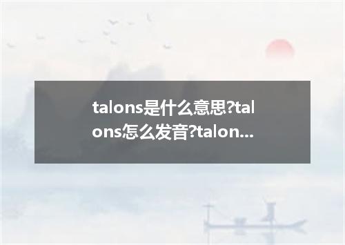 talons是什么意思?talons怎么发音?talons的解释和用法