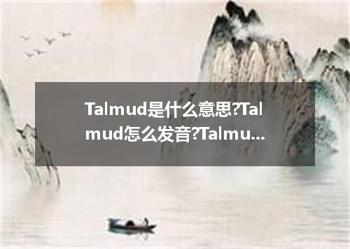 Talmud是什么意思?Talmud怎么发音?Talmud的解释和用法