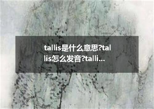 tallis是什么意思?tallis怎么发音?tallis的解释和用法
