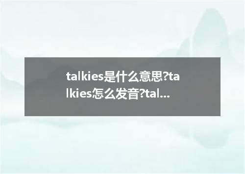 talkies是什么意思?talkies怎么发音?talkies的解释和用法