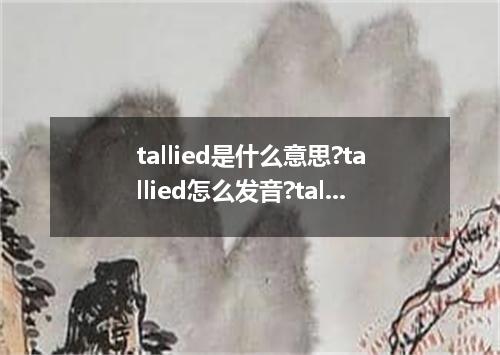 tallied是什么意思?tallied怎么发音?tallied的解释和用法
