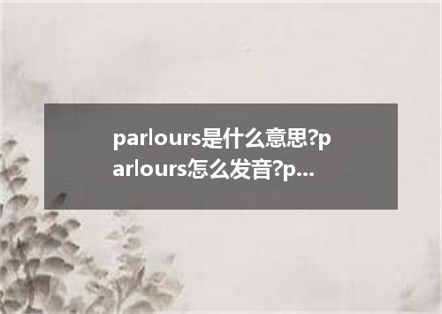 parlours是什么意思?parlours怎么发音?parlours的解释和用法