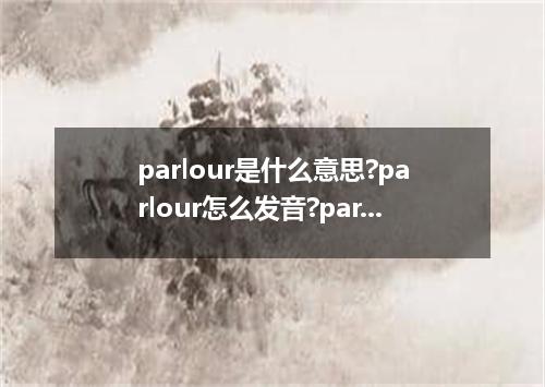 parlour是什么意思?parlour怎么发音?parlour的解释和用法