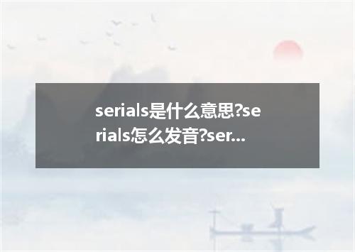 serials是什么意思?serials怎么发音?serials的解释和用法