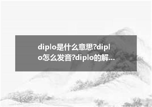 diplo是什么意思?diplo怎么发音?diplo的解释和用法