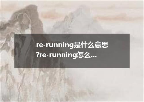 re-running是什么意思?re-running怎么发音?re-running的解释和用法
