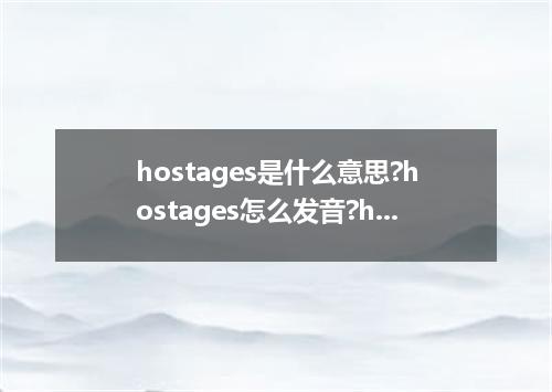 hostages是什么意思?hostages怎么发音?hostages的解释和用法