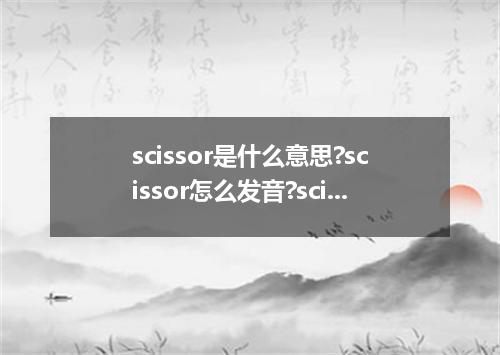 scissor是什么意思?scissor怎么发音?scissor的解释和用法