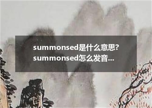 summonsed是什么意思?summonsed怎么发音?summonsed的解释和用法