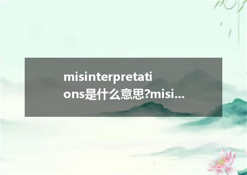 misinterpretations是什么意思?misinterpretations怎么发音?misinterpretations的解释和用法