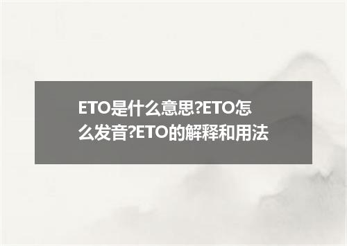 ETO是什么意思?ETO怎么发音?ETO的解释和用法