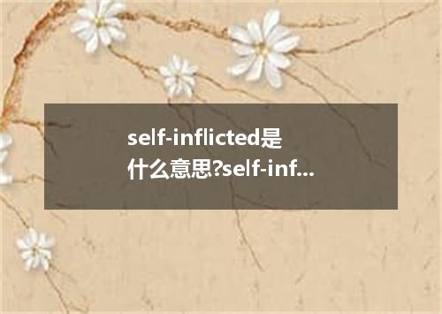 self-inflicted是什么意思?self-inflicted怎么发音?self-inflicted的解释和用法