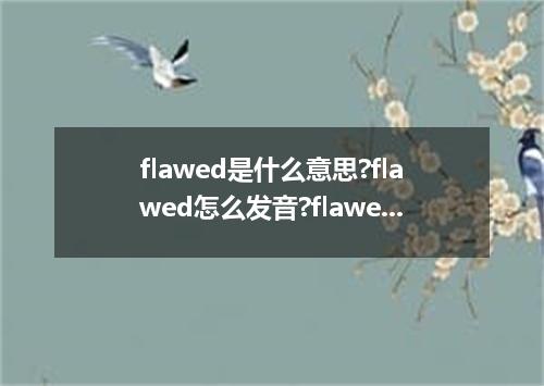 flawed是什么意思?flawed怎么发音?flawed的解释和用法