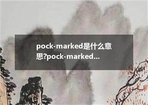 pock-marked是什么意思?pock-marked怎么发音?pock-marked的解释和用法